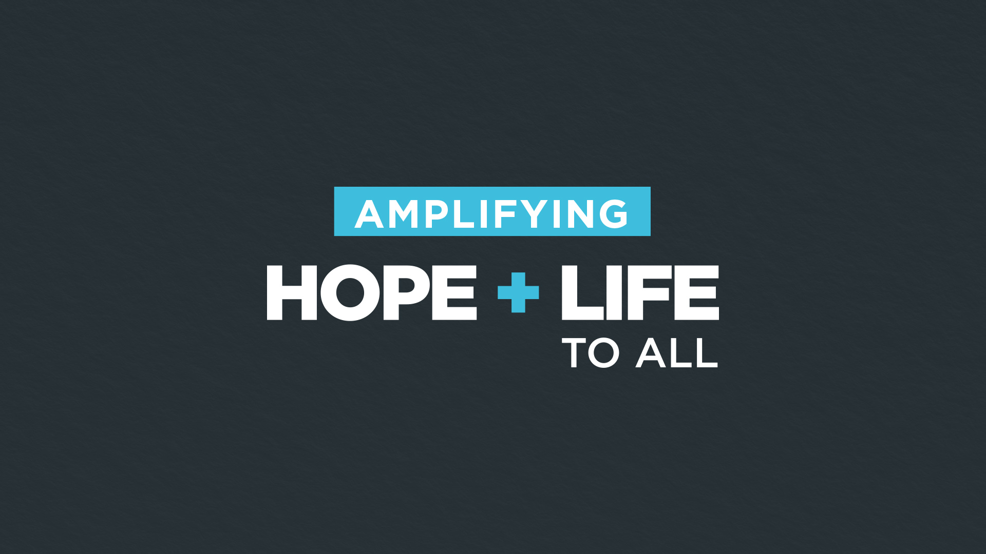 Amplifying Hope + Life To All